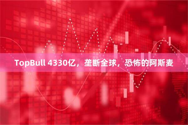 TopBull 4330亿，垄断全球，恐怖的阿斯麦