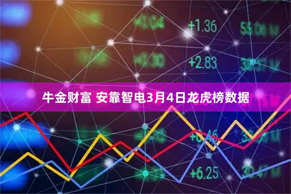 牛金财富 安靠智电3月4日龙虎榜数据
