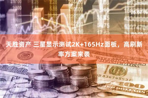 天胜资产 三星显示测试2K+165Hz面板，高刷新率方案来袭