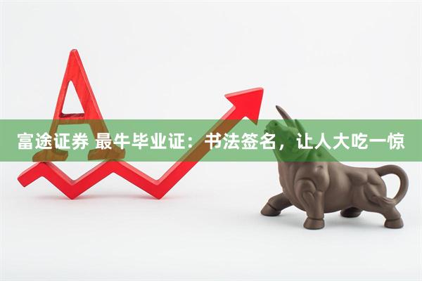 富途证券 最牛毕业证：书法签名，让人大吃一惊