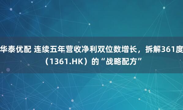 华泰优配 连续五年营收净利双位数增长，拆解361度（1361.HK）的“战略配方”