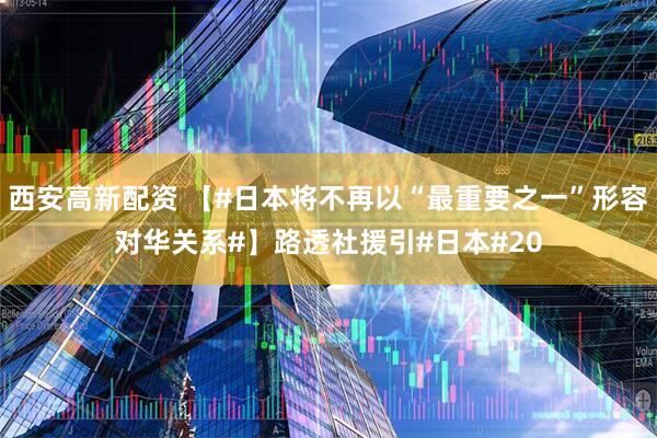 西安高新配资 【#日本将不再以“最重要之一”形容对华关系#】路透社援引#日本#20