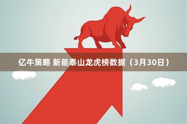 亿牛策略 新能泰山龙虎榜数据（3月30日）