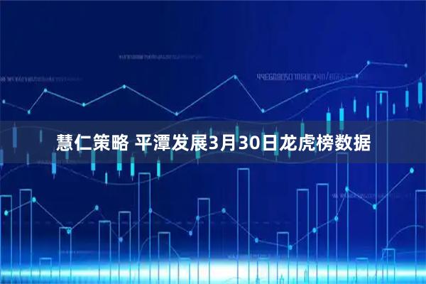 慧仁策略 平潭发展3月30日龙虎榜数据