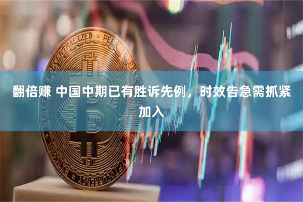 翻倍赚 中国中期已有胜诉先例，时效告急需抓紧加入