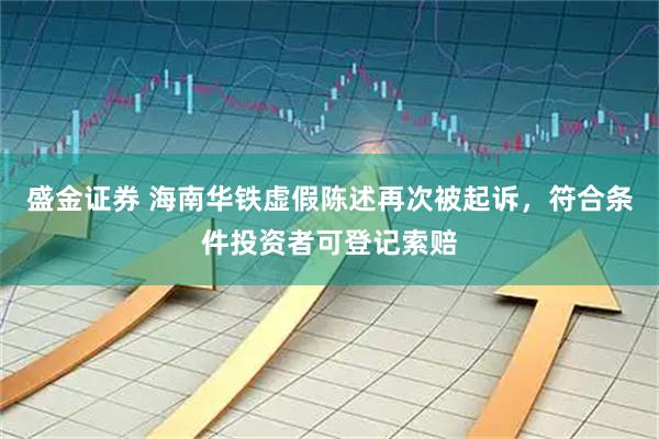 盛金证券 海南华铁虚假陈述再次被起诉,符合条件投资者可登记索赔