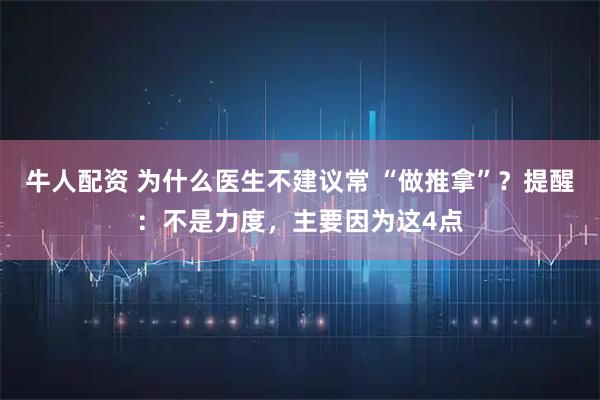 牛人配资 为什么医生不建议常 “做推拿”？提醒：不是力度，主要因为这4点