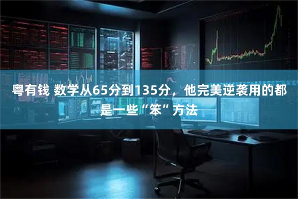 粤有钱 数学从65分到135分，他完美逆袭用的都是一些“笨”方法