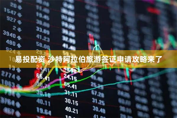 易投配资 沙特阿拉伯旅游签证申请攻略来了