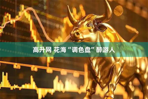 高升网 花海“调色盘”醉游人