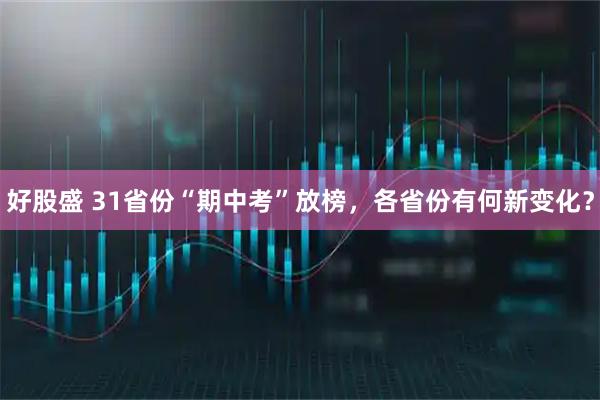 好股盛 31省份“期中考”放榜，各省份有何新变化？