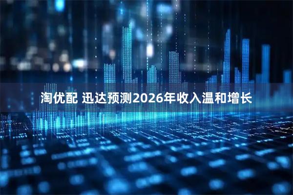 淘优配 迅达预测2026年收入温和增长