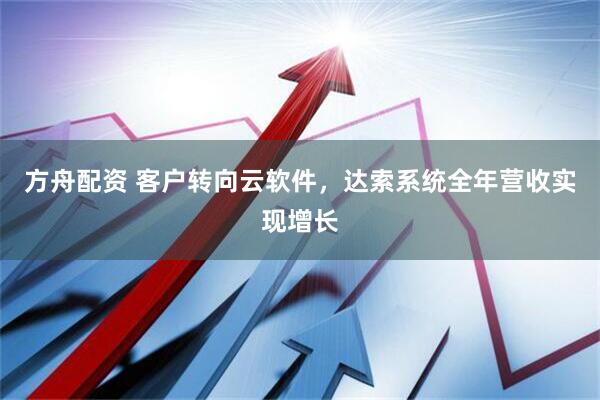 方舟配资 客户转向云软件，达索系统全年营收实现增长