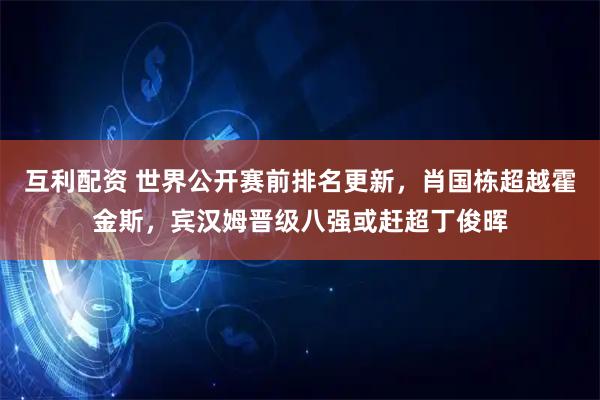 互利配资 世界公开赛前排名更新，肖国栋超越霍金斯，宾汉姆晋级八强或赶超丁俊晖