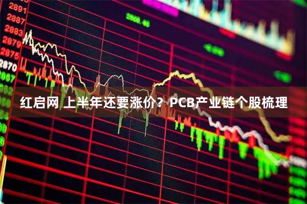 红启网 上半年还要涨价？PCB产业链个股梳理