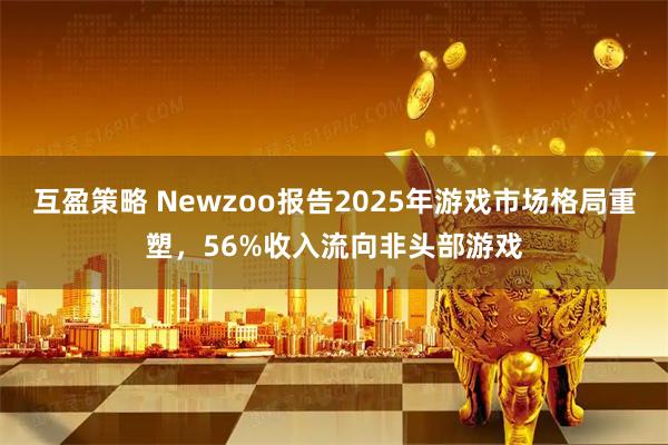 互盈策略 Newzoo报告2025年游戏市场格局重塑,56%收入流向非头部游戏
