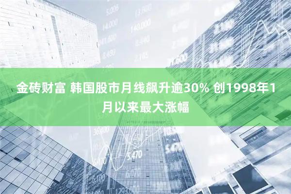 金砖财富 韩国股市月线飙升逾30% 创1998年1月以来最大涨幅