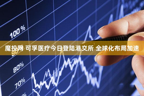魔投网 可孚医疗今日登陆港交所 全球化布局加速