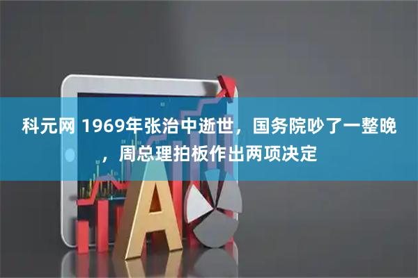 科元网 1969年张治中逝世，国务院吵了一整晚，周总理拍板作出两项决定