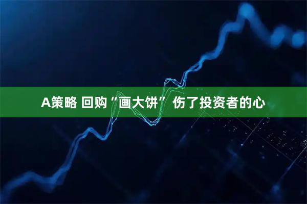 A策略 回购“画大饼” 伤了投资者的心