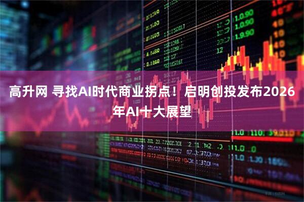 高升网 寻找AI时代商业拐点！启明创投发布2026年AI十大展望