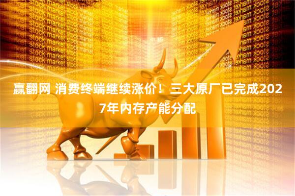 赢翻网 消费终端继续涨价！三大原厂已完成2027年内存产能分配
