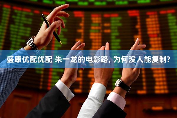 盛康优配优配 朱一龙的电影路, 为何没人能复制?