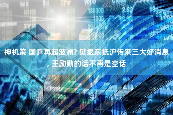 神机策 国乒再起波澜? 樊振东抵沪传来三大好消息, 王励勤的话不再是空话